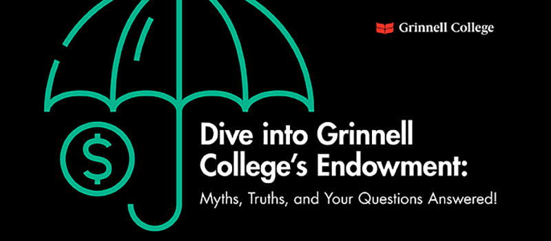 White Text on black background with green images. Images: An umbrella over the text and a dollar sign in a circle under the umbrella. Text: Div into Grinnell College's Endowment: Myths, Truths, and You Questions Answered. 