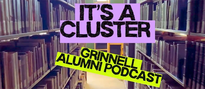 Title slide for the It's a Cluster Podcast. Text: It's a Cluster, Grinnell Alumni Podcast. Background Image: A aisle in the library with bookshelves flanking both sides.