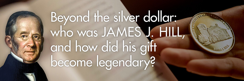 Text: Beyond the silver dollar: who was James J. Hill and how did his gift become legendary. Background image: Student holding a medallion.