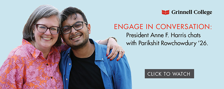 Image: President Anne F. Harris and Parikshit Rowchowdury ’26. Text: Engage in Conversation: President Anne F. Harris and Parikshit Rowchowdury ’26; Click to Watch.