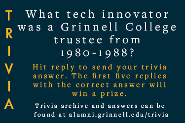 Trivia: What tech innovator was a Grinnell College trustee from 1980-1988? Hit reply to send in your answer. The first five correct answers get a prize.