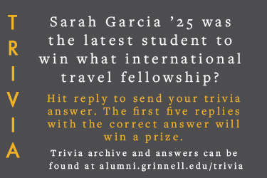 Trivia: Sarah Garcia ’25 was the latest student to win what international travel fellowship? Hit reply to send in your answer. The first five correct answers get a prize.