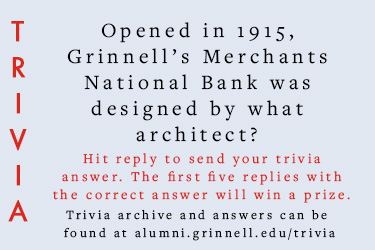 Trivia: Opened in 1915, Grinnell’s Merchants National Bank was designed by what architect? Hit reply to send in your answer. The first five correct answers get a prize.