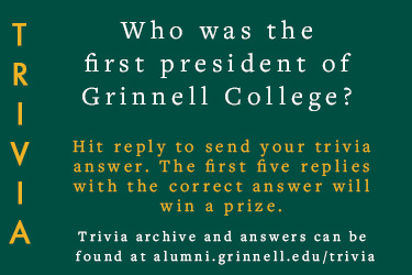 Trivia: Who was the first president of Grinnell College? Hit reply to send in your answer. The first five correct answers get a prize.