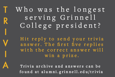 Trivia: Who was the longest serving Grinnell College president? Hit reply to send in your answer. The first five correct answers get a prize.