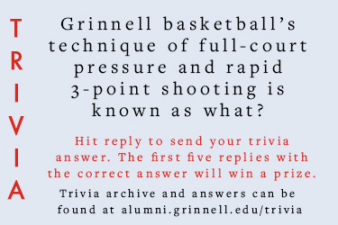 Trivia: Grinnell basketball&rsquo;s technique of full-court pressure and rapid 3-point shooting is known as what? Hit reply to send in your answer. The first five correct answers get a prize.