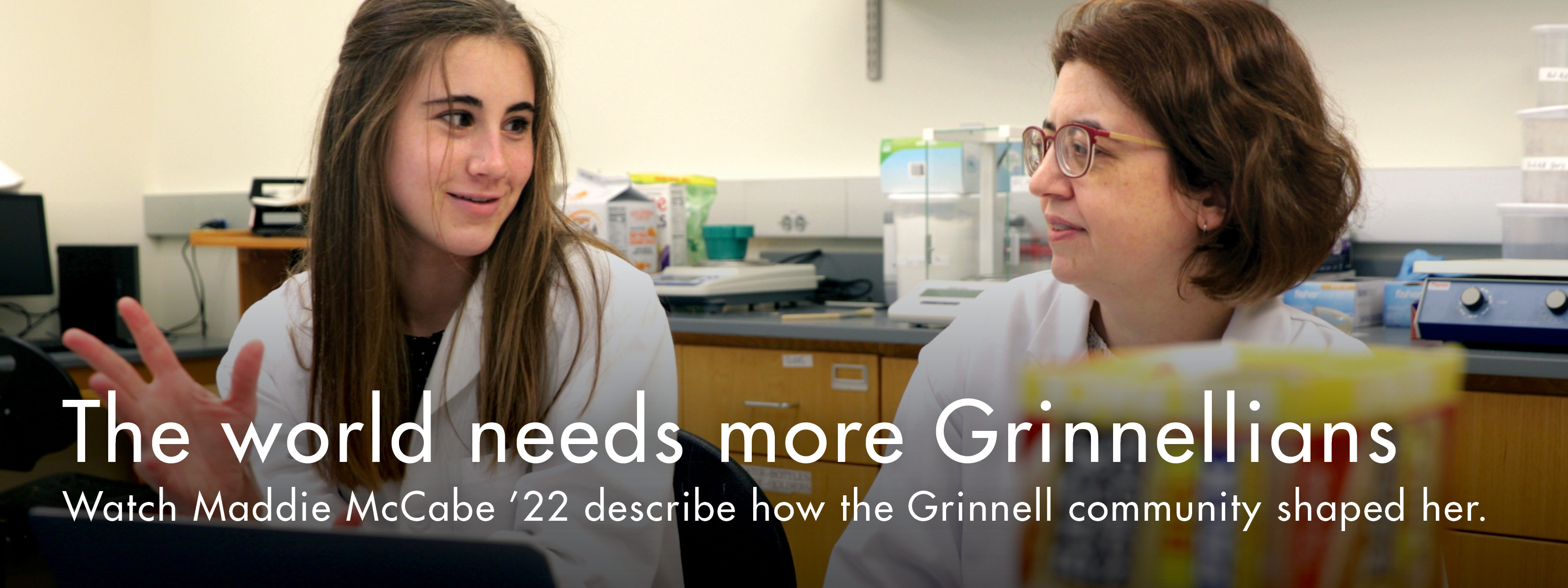 Maddie McCabe with her science professor. Text: The world needs more Grinnellians. Watch Maddie McCabe '22 describe how the Grinnell Community shaped her. 