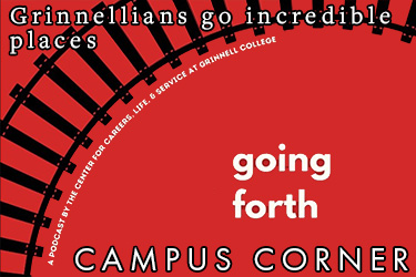 Text: Campus Corner - Grinnellians go incredible places. Going forth, a podcast by the Center for Careers, Life, & Service at Grinnell College.  Image: stylized railroad tracks on a red background. 
