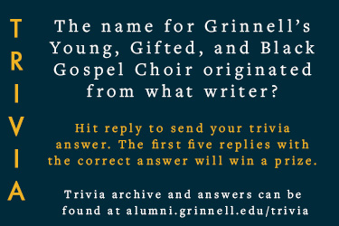 Trivia: The name for Grinnell’s Young, Gifted, and Black Gospel Choir originated from what writer? Hit reply to send in your answer. The first five correct answers get a prize.