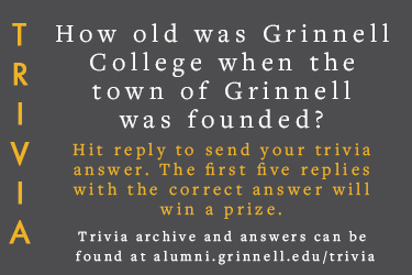 Trivia: How old was Grinnell College when the town of Grinnell was founded?  Hit reply to send in your answer. The first five correct answers get a prize.