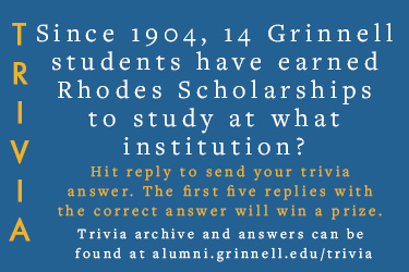 Trivia: Since 1904, 14 Grinnell students have earned Rhodes Scholarships to study at what institution?  Hit reply to send in your answer. The first five correct answers get a prize.
