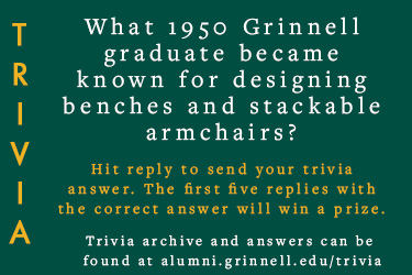 Trivia: What 1950 Grinnell graduate became known for designing benches and stackable armchairs?  Hit reply to send in your answer. The first five correct answers get a prize.